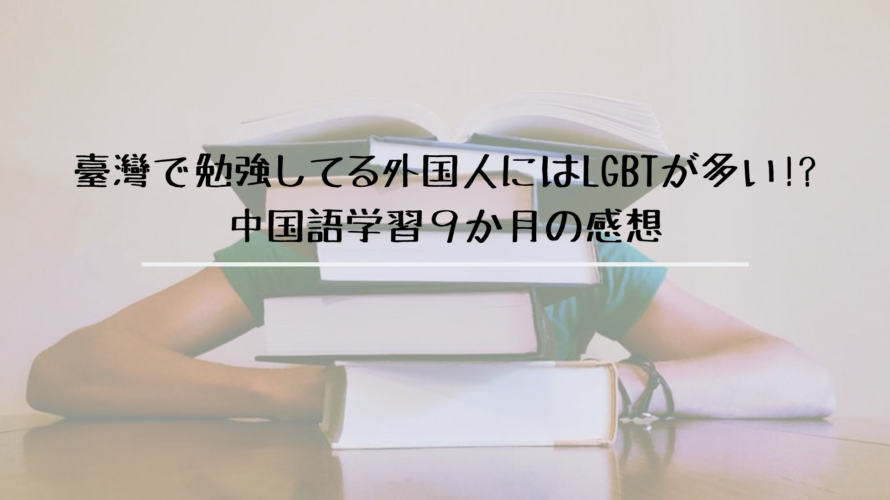 臺灣で勉強してる外国人にはLGBTが多い!?中国語学習９か月の感想