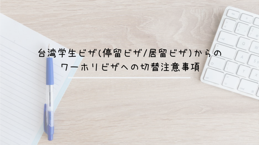 台湾学生ビザ(停留ビザ/居留ビザ)からのワーホリビザへの切替注意事項