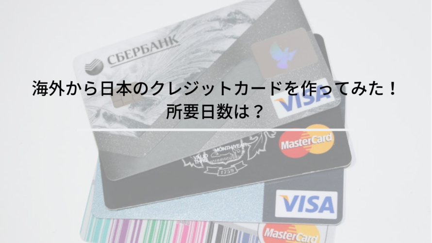 海外から日本のクレジットカードを作ってみた!所要日数は?