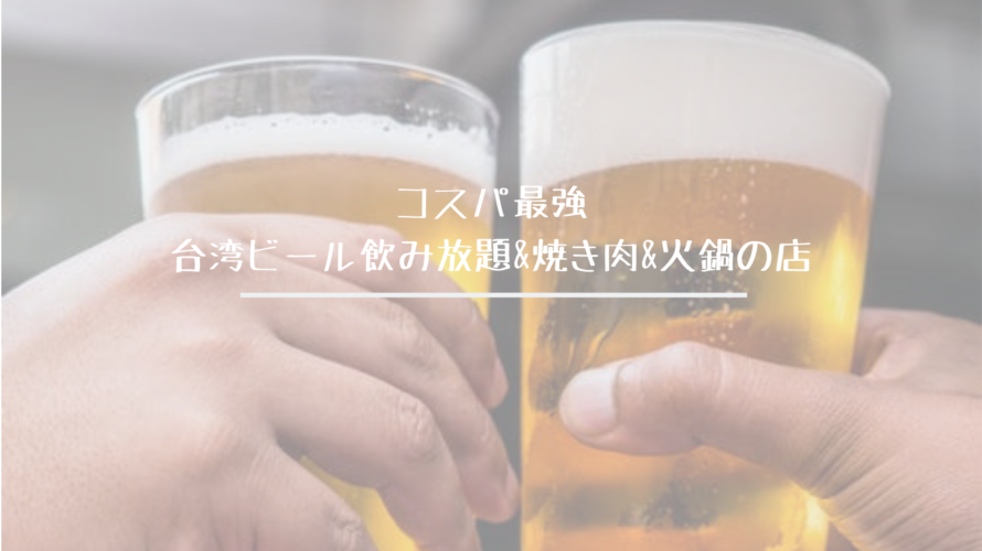 台湾生ビール飲み放題&焼き肉&火鍋食べ放題の店のコスパが最強だった