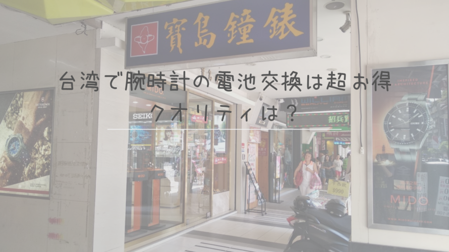 台湾で腕時計の電池交換は超お得だけどクオリティは?