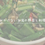 日本でみかけない台湾の野菜と料理を紹介