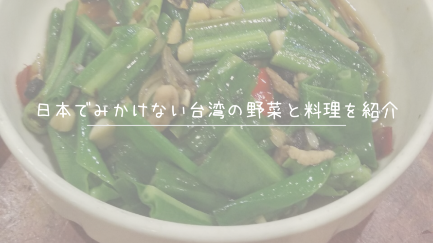 日本でみかけない台湾の野菜と料理を紹介